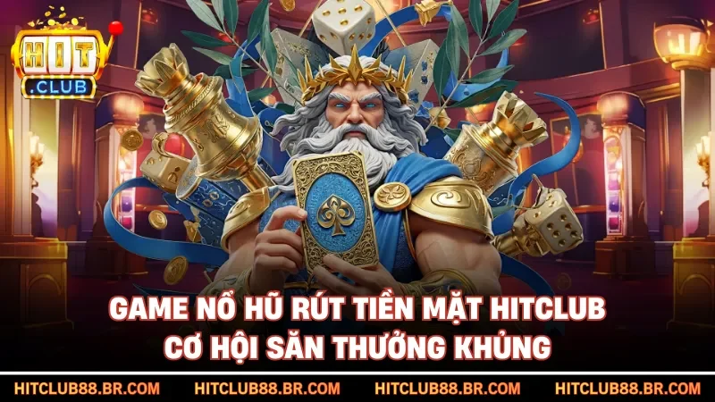 Game Nổ Hũ Rút Tiền Mặt HITCLUB